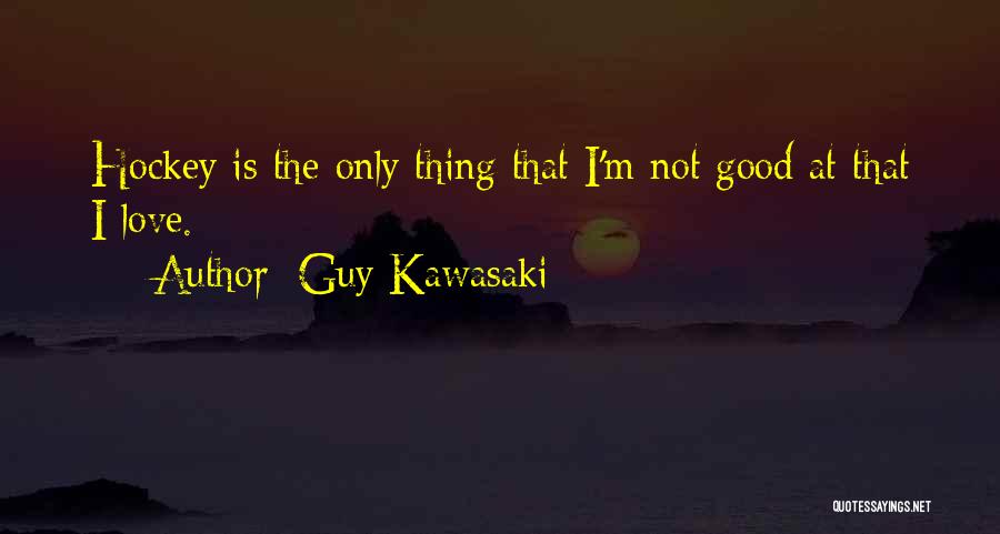 Guy Kawasaki Quotes: Hockey Is The Only Thing That I'm Not Good At That I Love.