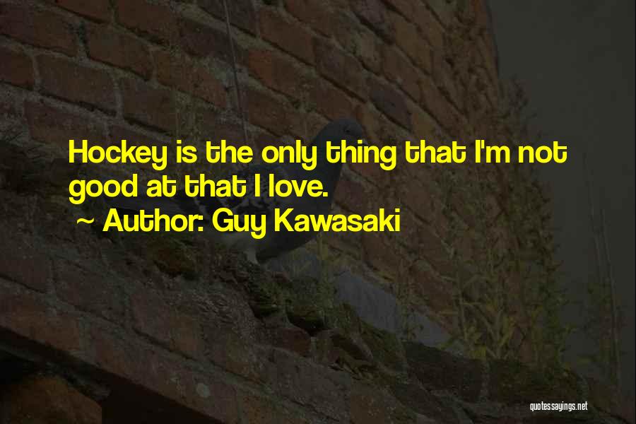 Guy Kawasaki Quotes: Hockey Is The Only Thing That I'm Not Good At That I Love.