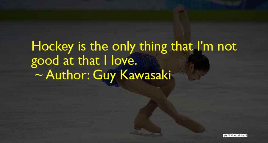 Guy Kawasaki Quotes: Hockey Is The Only Thing That I'm Not Good At That I Love.