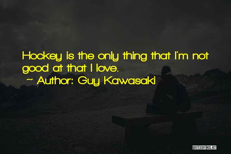 Guy Kawasaki Quotes: Hockey Is The Only Thing That I'm Not Good At That I Love.