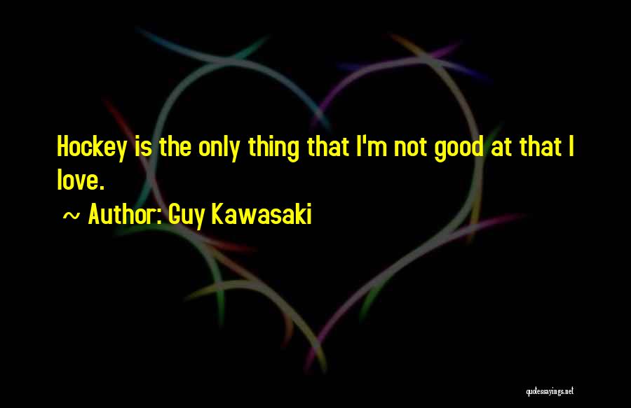 Guy Kawasaki Quotes: Hockey Is The Only Thing That I'm Not Good At That I Love.