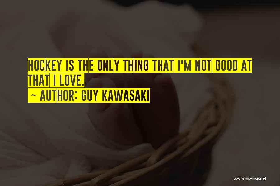 Guy Kawasaki Quotes: Hockey Is The Only Thing That I'm Not Good At That I Love.