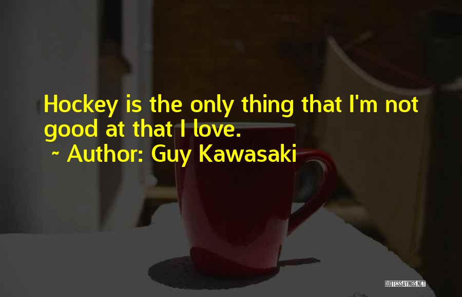 Guy Kawasaki Quotes: Hockey Is The Only Thing That I'm Not Good At That I Love.