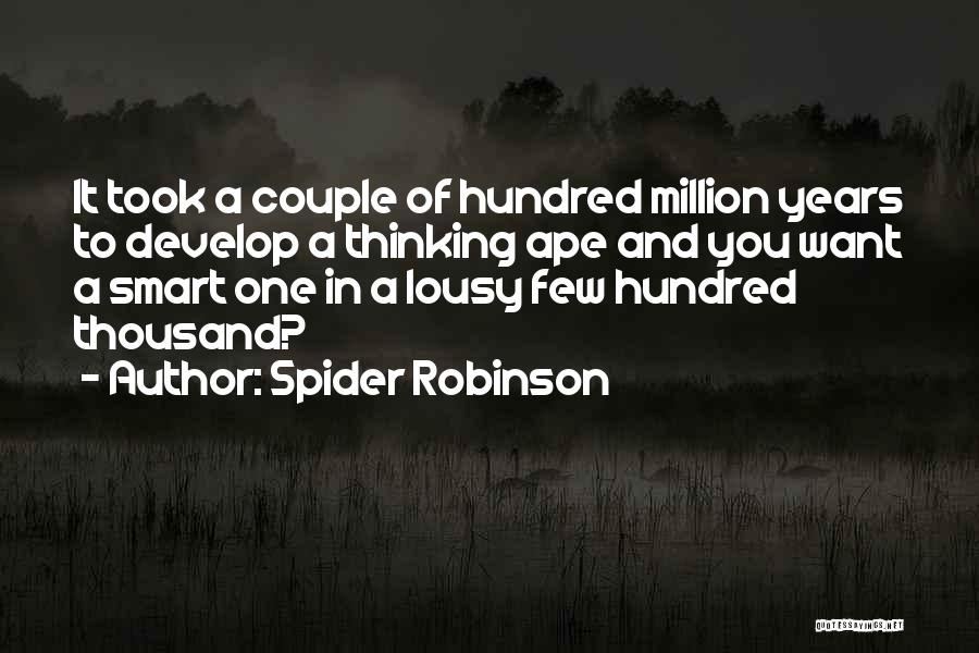 Spider Robinson Quotes: It Took A Couple Of Hundred Million Years To Develop A Thinking Ape And You Want A Smart One In