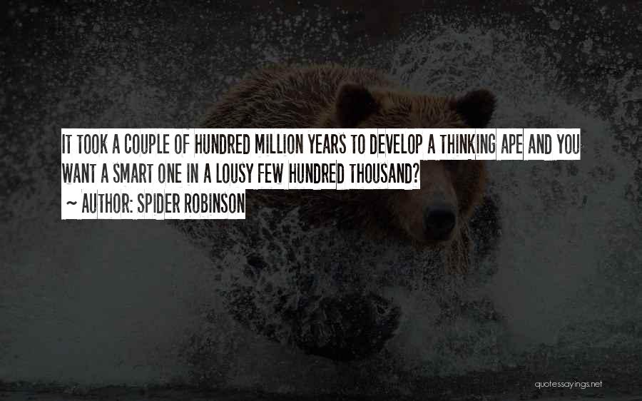 Spider Robinson Quotes: It Took A Couple Of Hundred Million Years To Develop A Thinking Ape And You Want A Smart One In