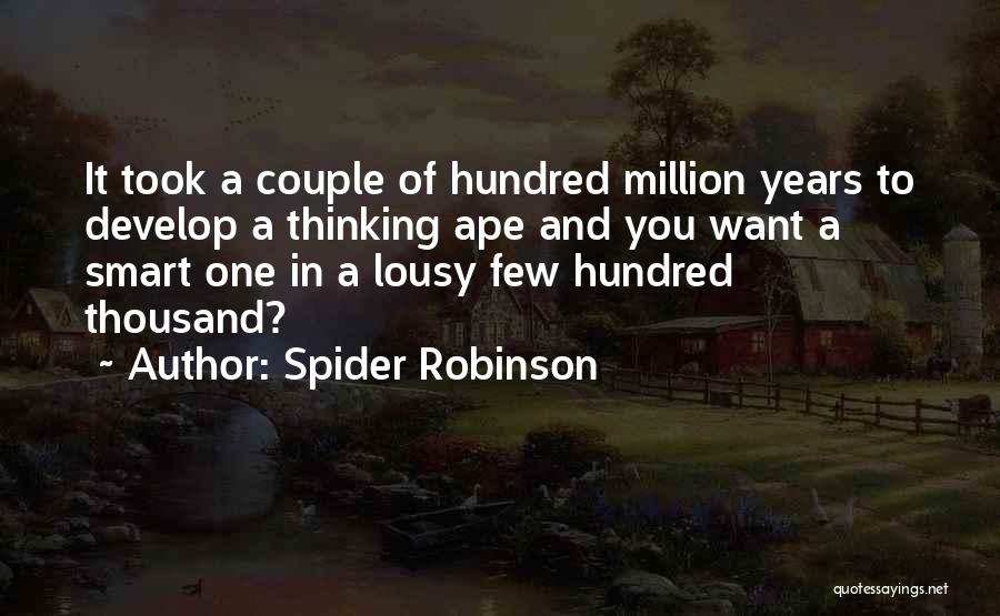 Spider Robinson Quotes: It Took A Couple Of Hundred Million Years To Develop A Thinking Ape And You Want A Smart One In