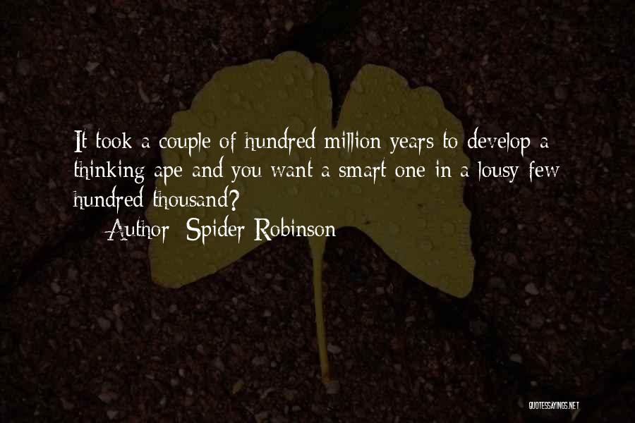 Spider Robinson Quotes: It Took A Couple Of Hundred Million Years To Develop A Thinking Ape And You Want A Smart One In