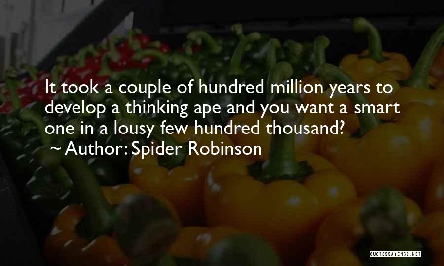 Spider Robinson Quotes: It Took A Couple Of Hundred Million Years To Develop A Thinking Ape And You Want A Smart One In