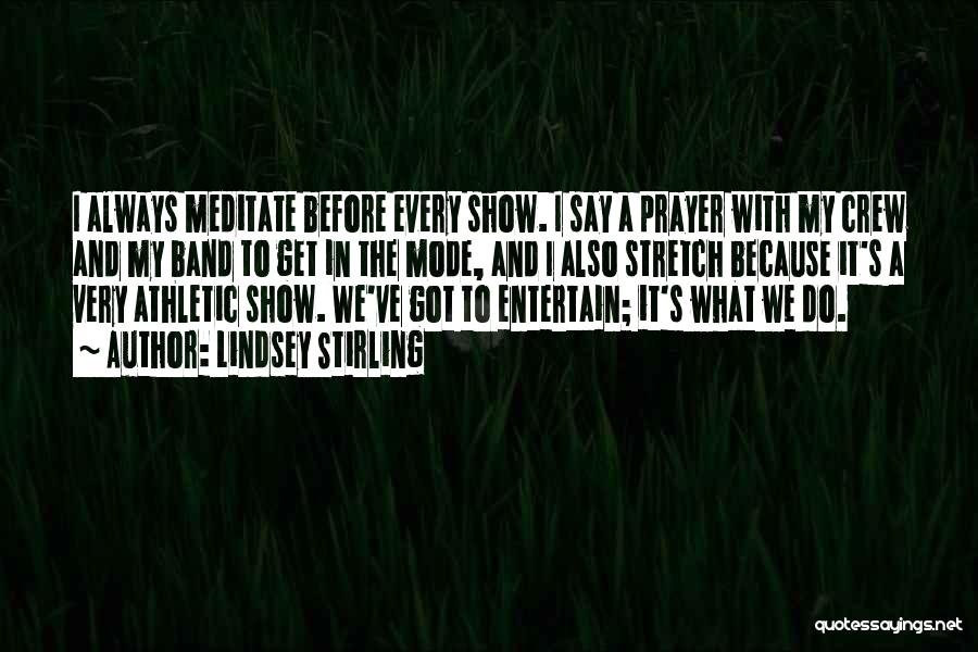 Lindsey Stirling Quotes: I Always Meditate Before Every Show. I Say A Prayer With My Crew And My Band To Get In The