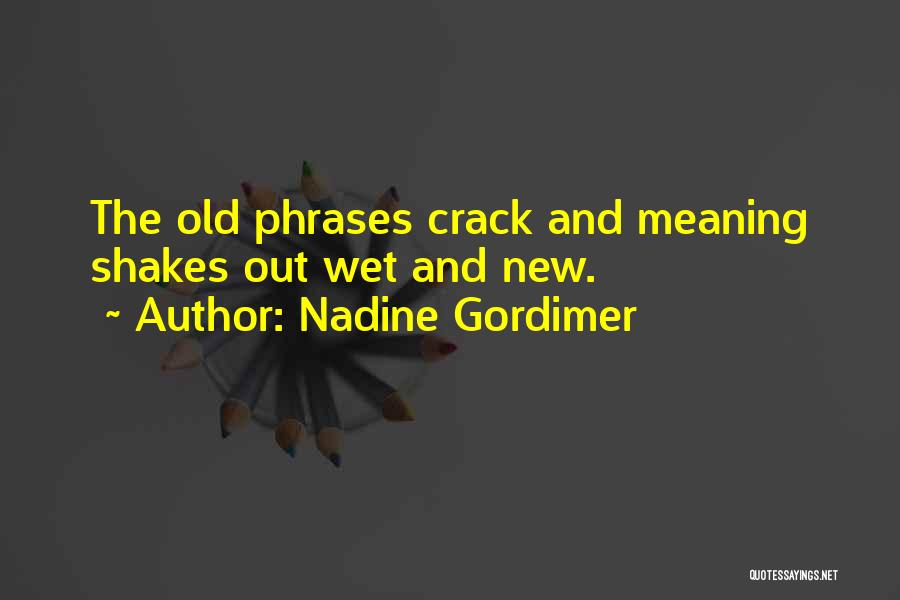 Nadine Gordimer Quotes: The Old Phrases Crack And Meaning Shakes Out Wet And New.