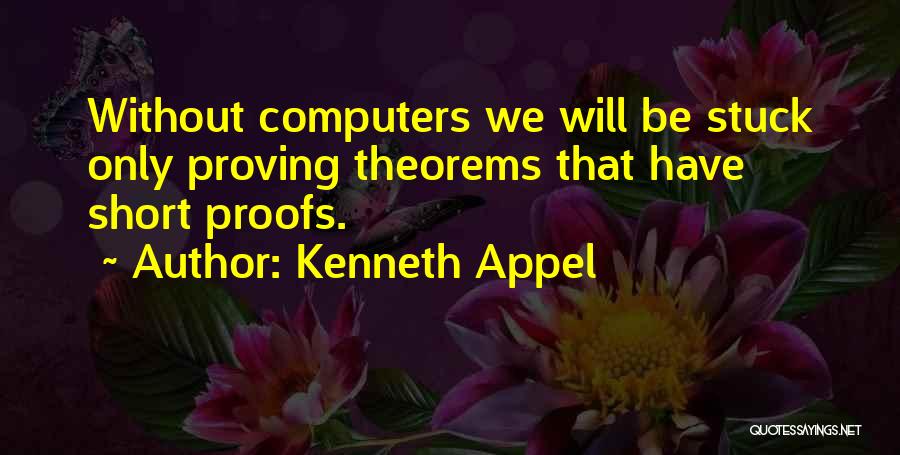 Kenneth Appel Quotes: Without Computers We Will Be Stuck Only Proving Theorems That Have Short Proofs.