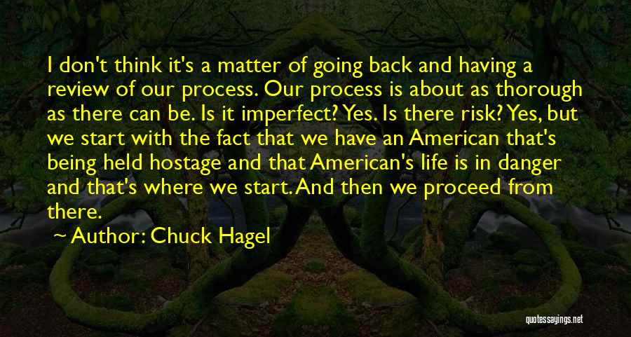 Chuck Hagel Quotes: I Don't Think It's A Matter Of Going Back And Having A Review Of Our Process. Our Process Is About