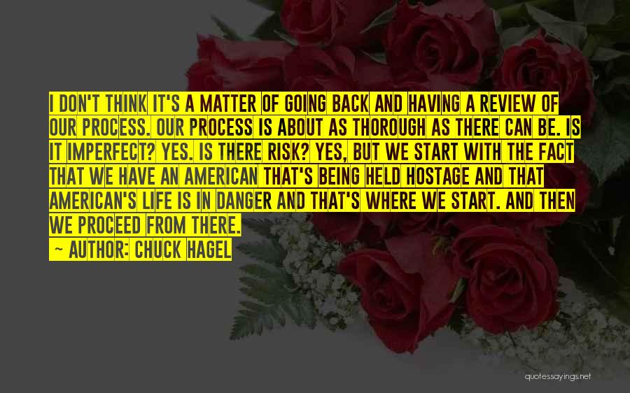 Chuck Hagel Quotes: I Don't Think It's A Matter Of Going Back And Having A Review Of Our Process. Our Process Is About