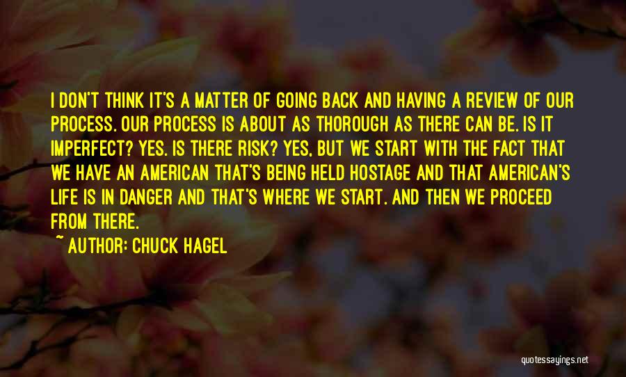 Chuck Hagel Quotes: I Don't Think It's A Matter Of Going Back And Having A Review Of Our Process. Our Process Is About