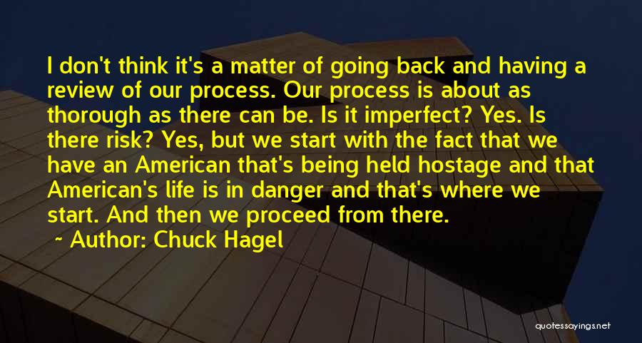 Chuck Hagel Quotes: I Don't Think It's A Matter Of Going Back And Having A Review Of Our Process. Our Process Is About