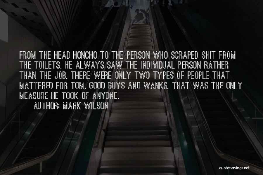 Mark Wilson Quotes: From The Head Honcho To The Person Who Scraped Shit From The Toilets. He Always Saw The Individual Person Rather