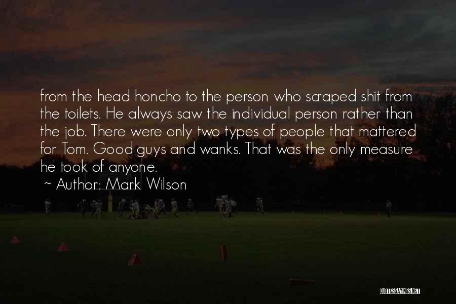 Mark Wilson Quotes: From The Head Honcho To The Person Who Scraped Shit From The Toilets. He Always Saw The Individual Person Rather