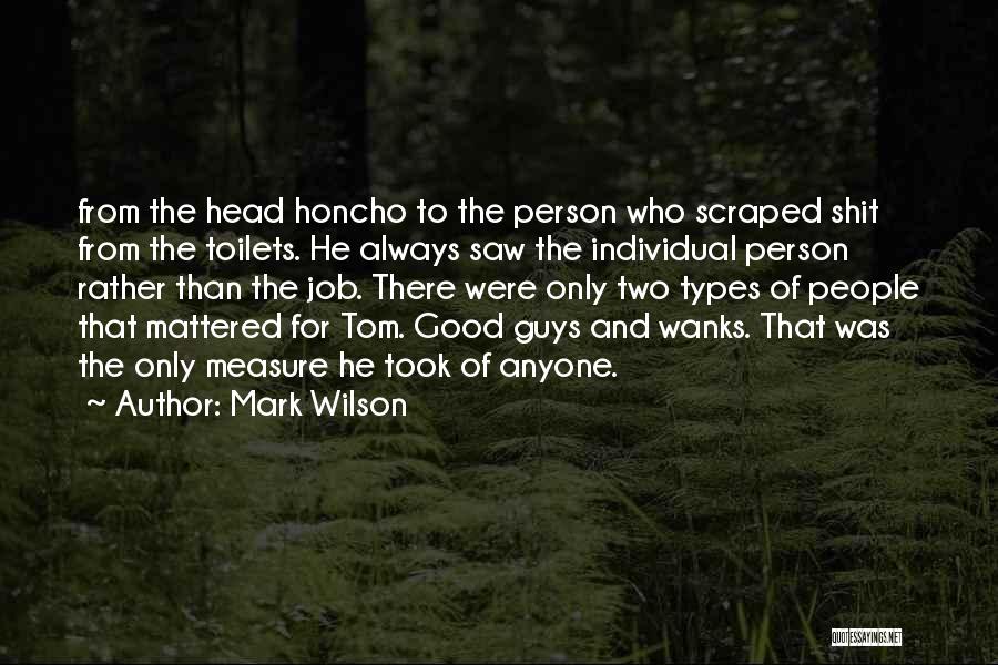 Mark Wilson Quotes: From The Head Honcho To The Person Who Scraped Shit From The Toilets. He Always Saw The Individual Person Rather
