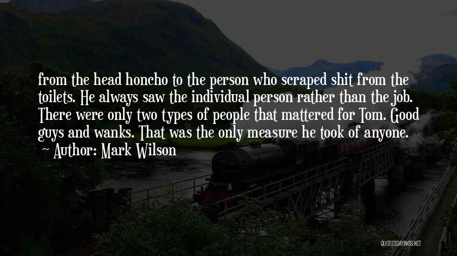 Mark Wilson Quotes: From The Head Honcho To The Person Who Scraped Shit From The Toilets. He Always Saw The Individual Person Rather