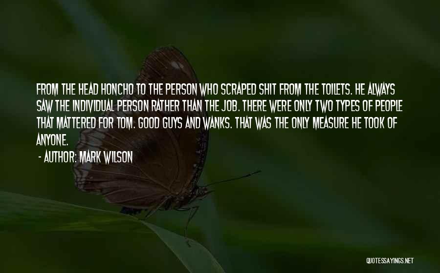 Mark Wilson Quotes: From The Head Honcho To The Person Who Scraped Shit From The Toilets. He Always Saw The Individual Person Rather