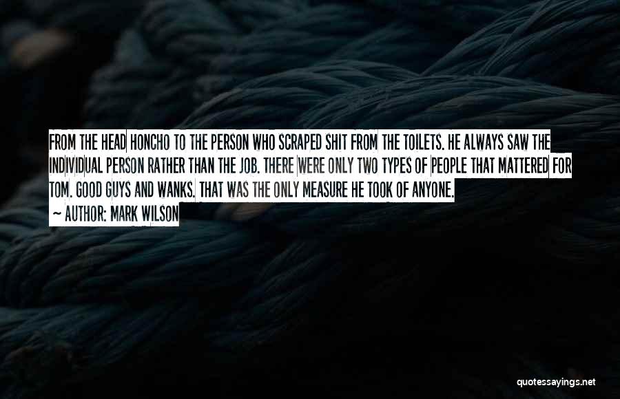 Mark Wilson Quotes: From The Head Honcho To The Person Who Scraped Shit From The Toilets. He Always Saw The Individual Person Rather