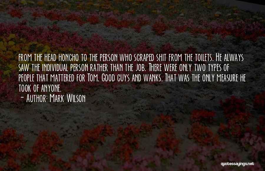 Mark Wilson Quotes: From The Head Honcho To The Person Who Scraped Shit From The Toilets. He Always Saw The Individual Person Rather