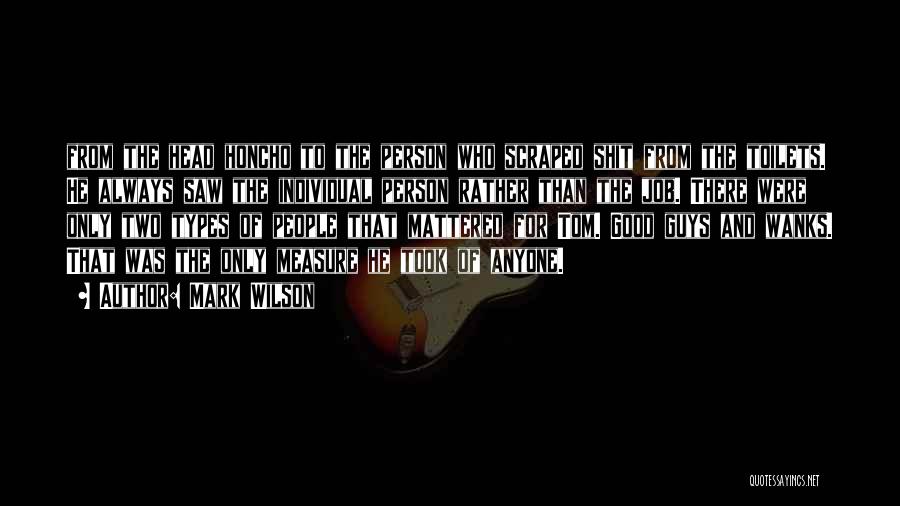 Mark Wilson Quotes: From The Head Honcho To The Person Who Scraped Shit From The Toilets. He Always Saw The Individual Person Rather