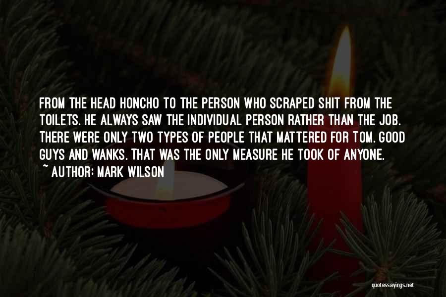 Mark Wilson Quotes: From The Head Honcho To The Person Who Scraped Shit From The Toilets. He Always Saw The Individual Person Rather