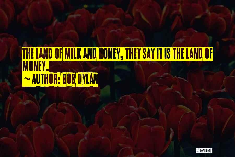 Bob Dylan Quotes: The Land Of Milk And Honey, They Say It Is The Land Of Money.