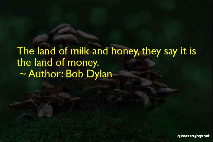 Bob Dylan Quotes: The Land Of Milk And Honey, They Say It Is The Land Of Money.