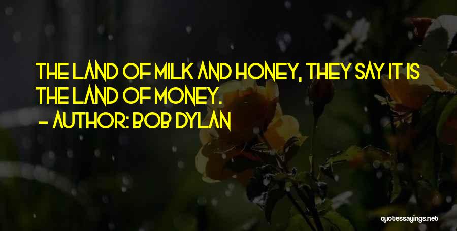 Bob Dylan Quotes: The Land Of Milk And Honey, They Say It Is The Land Of Money.