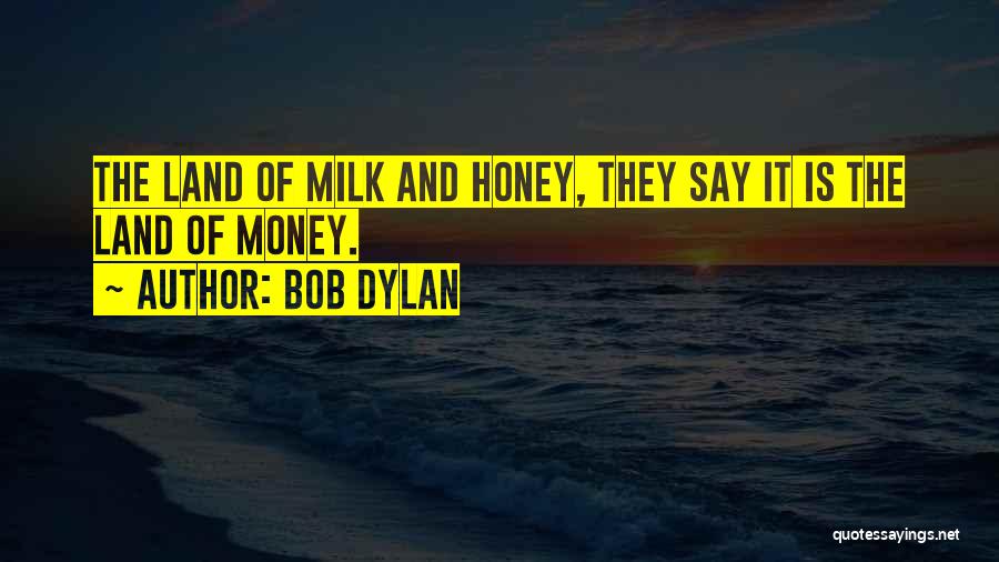 Bob Dylan Quotes: The Land Of Milk And Honey, They Say It Is The Land Of Money.