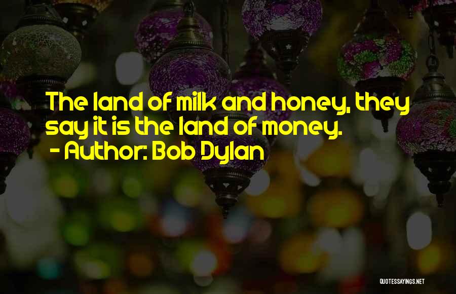 Bob Dylan Quotes: The Land Of Milk And Honey, They Say It Is The Land Of Money.