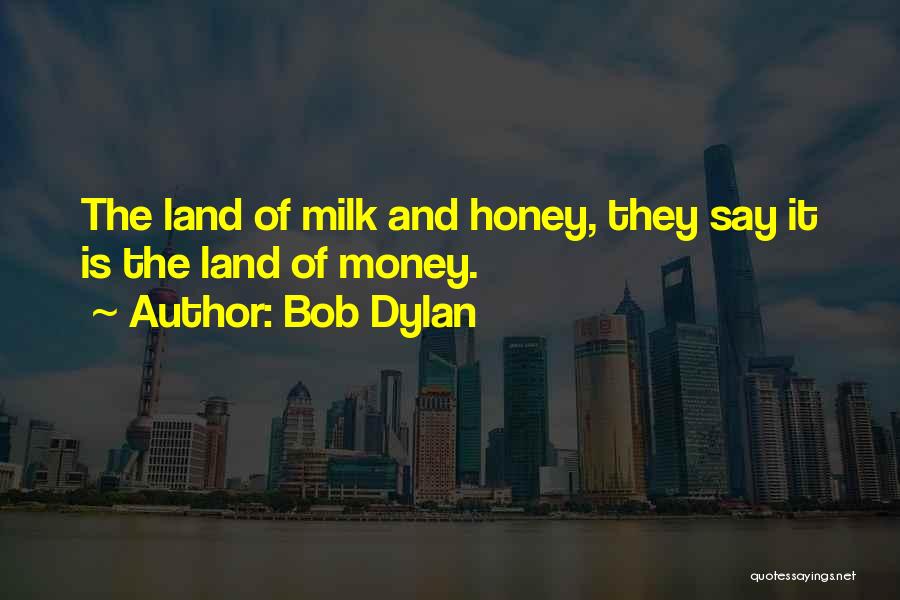 Bob Dylan Quotes: The Land Of Milk And Honey, They Say It Is The Land Of Money.