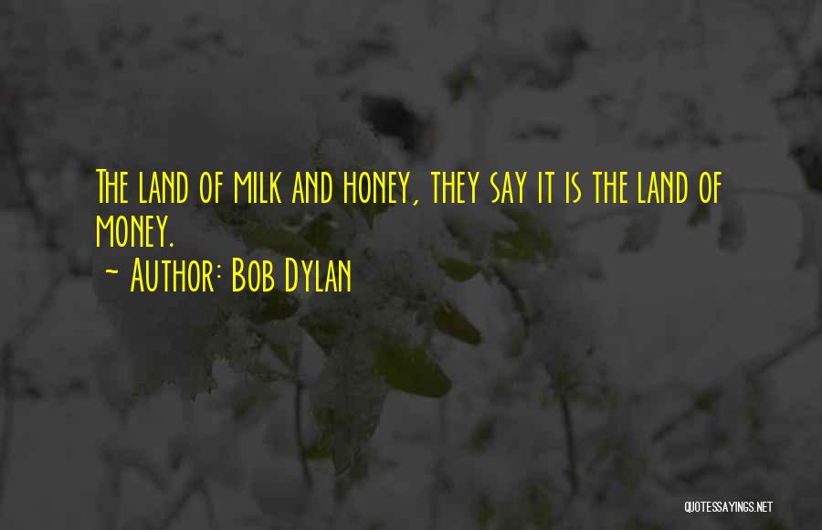 Bob Dylan Quotes: The Land Of Milk And Honey, They Say It Is The Land Of Money.