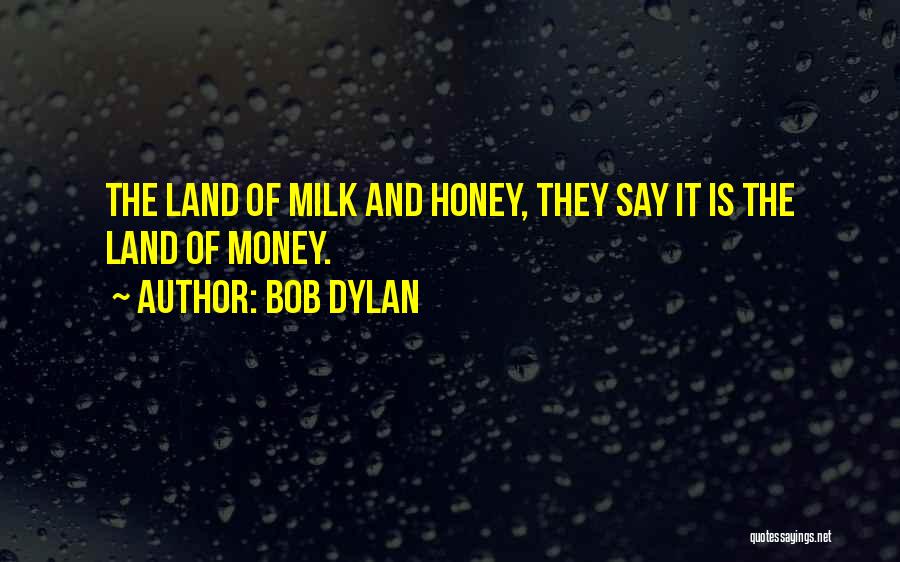 Bob Dylan Quotes: The Land Of Milk And Honey, They Say It Is The Land Of Money.