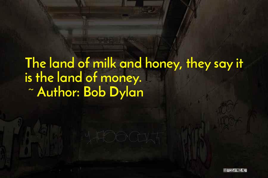 Bob Dylan Quotes: The Land Of Milk And Honey, They Say It Is The Land Of Money.