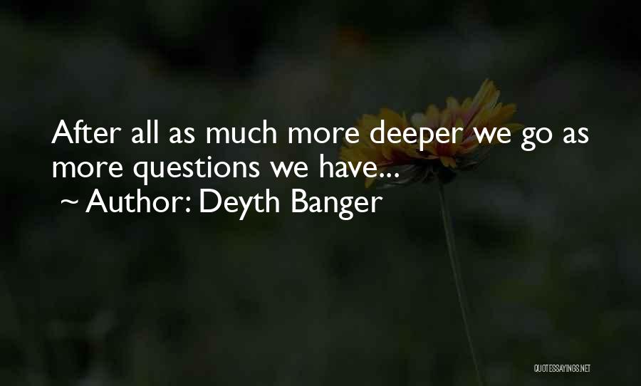 Deyth Banger Quotes: After All As Much More Deeper We Go As More Questions We Have...