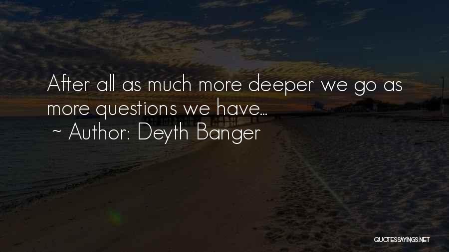 Deyth Banger Quotes: After All As Much More Deeper We Go As More Questions We Have...