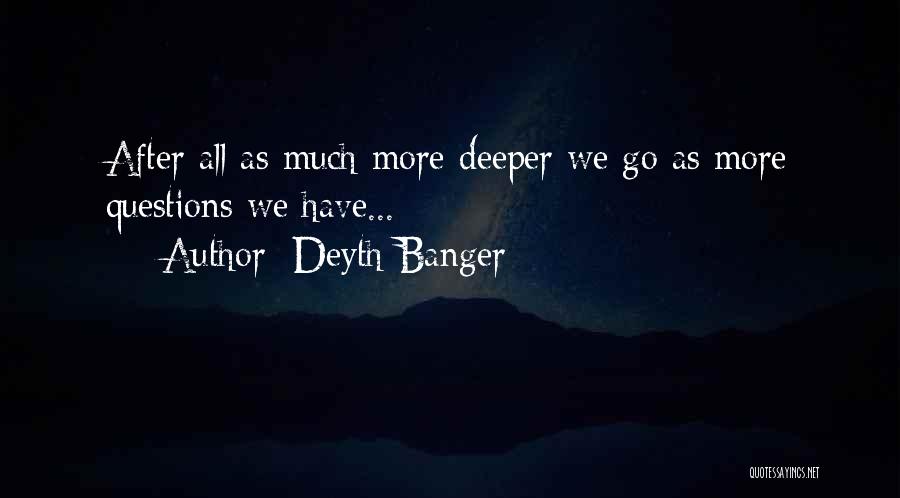 Deyth Banger Quotes: After All As Much More Deeper We Go As More Questions We Have...