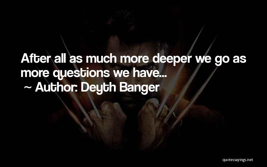 Deyth Banger Quotes: After All As Much More Deeper We Go As More Questions We Have...