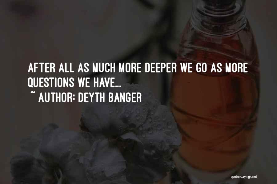 Deyth Banger Quotes: After All As Much More Deeper We Go As More Questions We Have...