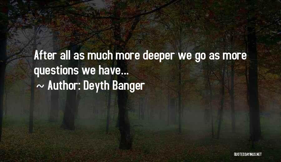 Deyth Banger Quotes: After All As Much More Deeper We Go As More Questions We Have...