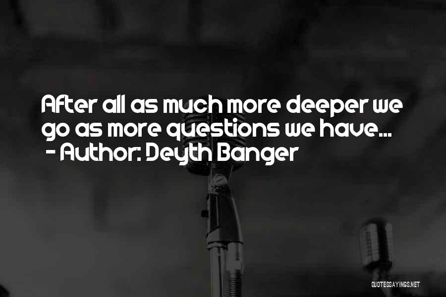 Deyth Banger Quotes: After All As Much More Deeper We Go As More Questions We Have...