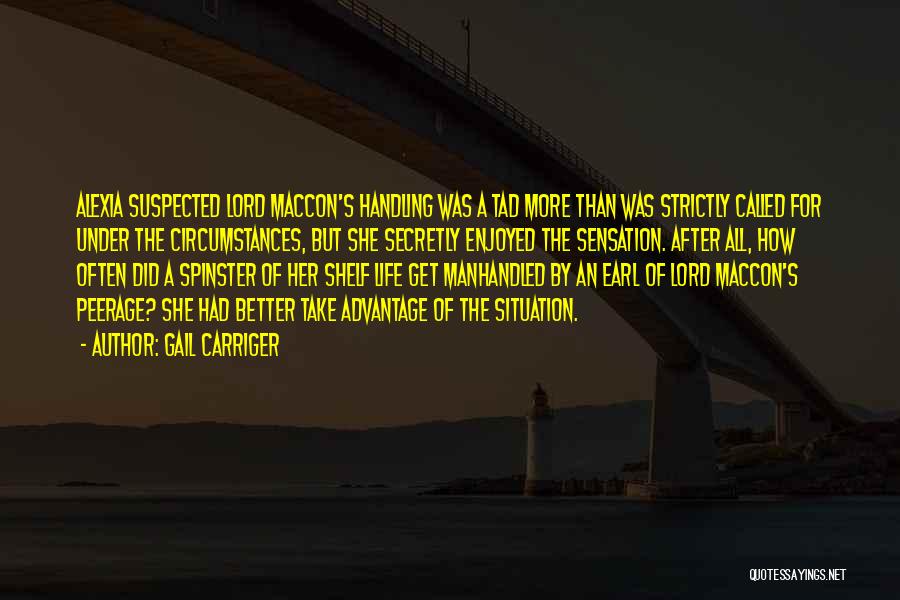 Gail Carriger Quotes: Alexia Suspected Lord Maccon's Handling Was A Tad More Than Was Strictly Called For Under The Circumstances, But She Secretly