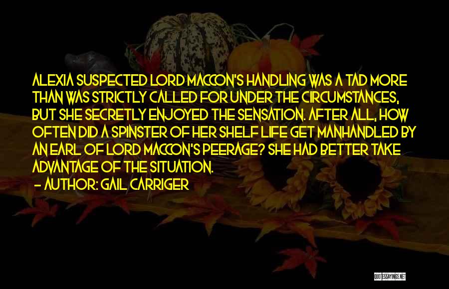 Gail Carriger Quotes: Alexia Suspected Lord Maccon's Handling Was A Tad More Than Was Strictly Called For Under The Circumstances, But She Secretly