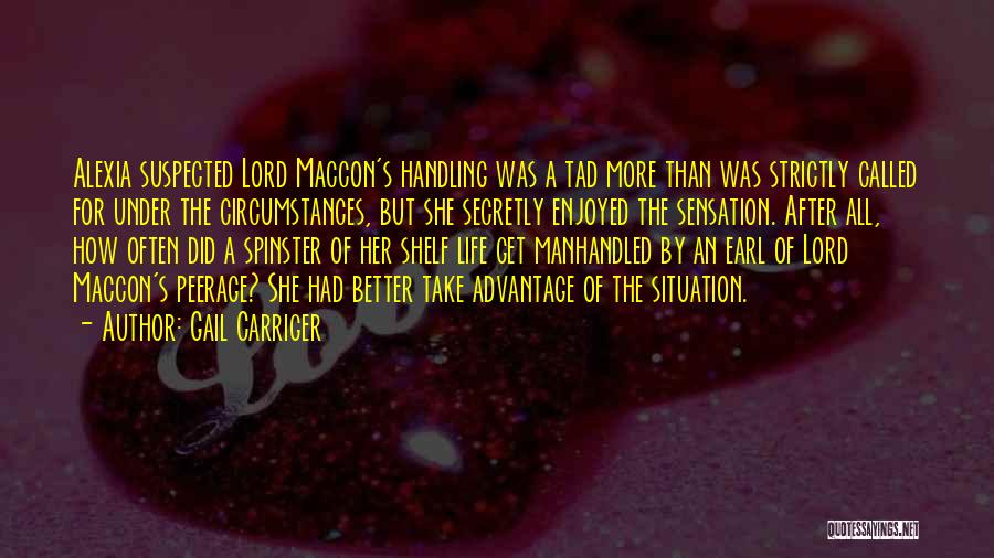 Gail Carriger Quotes: Alexia Suspected Lord Maccon's Handling Was A Tad More Than Was Strictly Called For Under The Circumstances, But She Secretly