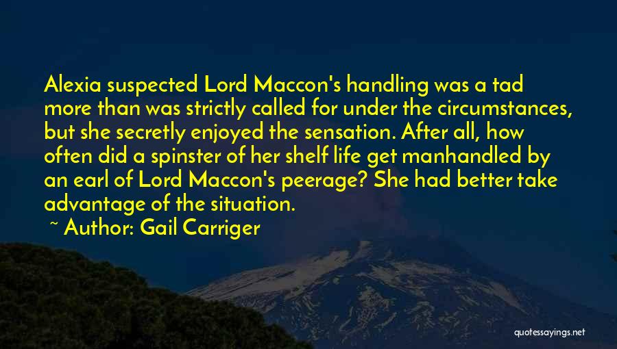 Gail Carriger Quotes: Alexia Suspected Lord Maccon's Handling Was A Tad More Than Was Strictly Called For Under The Circumstances, But She Secretly