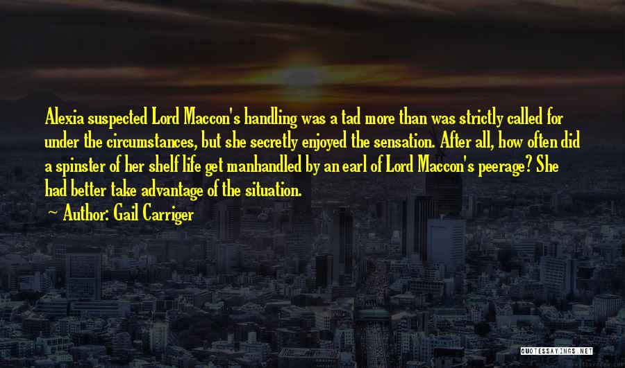 Gail Carriger Quotes: Alexia Suspected Lord Maccon's Handling Was A Tad More Than Was Strictly Called For Under The Circumstances, But She Secretly