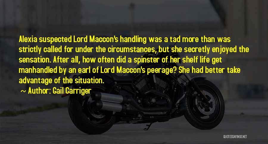 Gail Carriger Quotes: Alexia Suspected Lord Maccon's Handling Was A Tad More Than Was Strictly Called For Under The Circumstances, But She Secretly